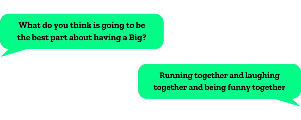 What do you think is going to be the best part about having a Big? Running together and laughing together and being funny together